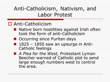 Anti-Catholicism, Nativism, and Labor Protest  Anti-Catholicism Native born hostilities against Irish often took the form of anti-Catholicism Occurring.