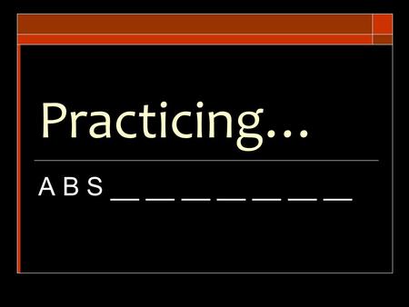 Practicing… A B S __ __ __ __ __ __ __. Setting Limits…  Limits [invisible boundaries that protect you]  Limits are IMPORTANT in DATING!  Limits on…