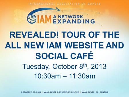 REVEALED! TOUR OF THE ALL NEW IAM WEBSITE AND SOCIAL CAFÉ Tuesday, October 8 th, 2013 10:30am – 11:30am.