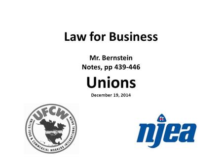 Law for Business Mr. Bernstein Notes, pp 439-446 Unions December 19, 2014.