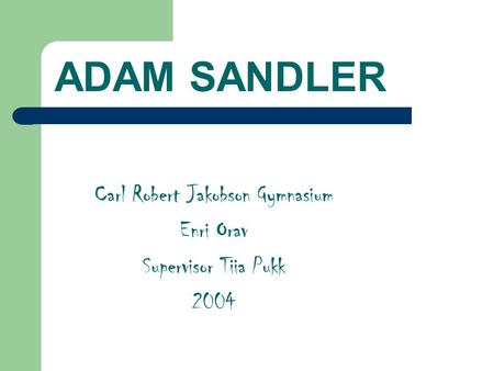 ADAM SANDLER Carl Robert Jakobson Gymnasium Enri Orav Supervisor Tiia Pukk 2004.