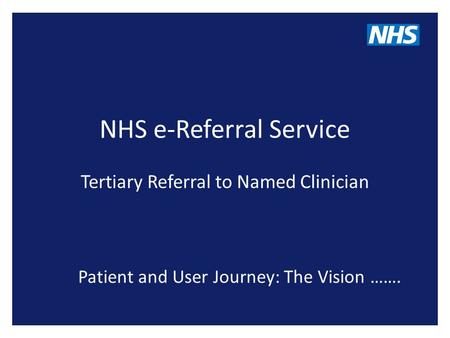 NHS e-Referral Service Tertiary Referral to Named Clinician Patient and User Journey: The Vision …….