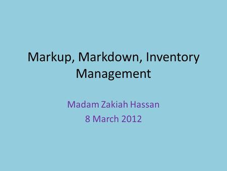 Markup, Markdown, Inventory Management Madam Zakiah Hassan 8 March 2012.