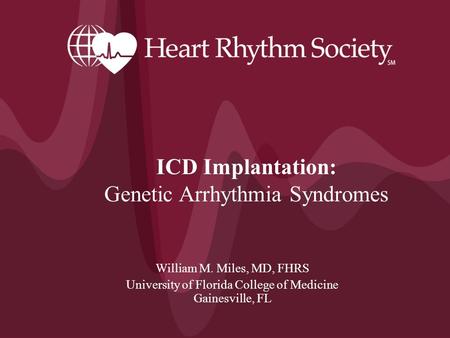 William M. Miles, MD, FHRS University of Florida College of Medicine Gainesville, FL ICD Implantation: Genetic Arrhythmia Syndromes.