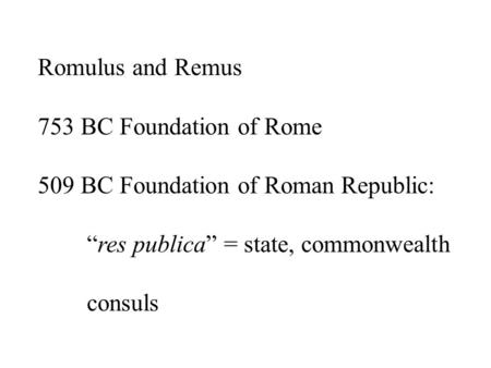 Romulus and Remus 753 BC Foundation of Rome 509 BC Foundation of Roman Republic: “res publica” = state, commonwealth consuls.