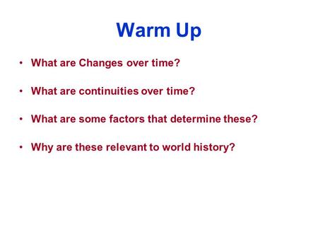 Warm Up What are Changes over time? What are continuities over time? What are some factors that determine these? Why are these relevant to world history?