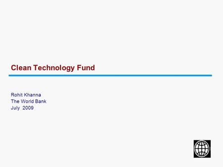 Clean Technology Fund Rohit Khanna The World Bank July 2009.