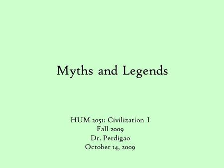 Myths and Legends HUM 2051: Civilization I Fall 2009 Dr. Perdigao October 14, 2009.