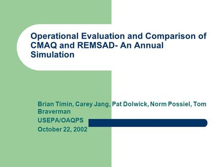 Operational Evaluation and Comparison of CMAQ and REMSAD- An Annual Simulation Brian Timin, Carey Jang, Pat Dolwick, Norm Possiel, Tom Braverman USEPA/OAQPS.