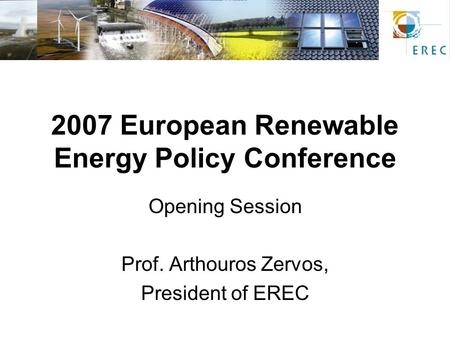 2007 European Renewable Energy Policy Conference Opening Session Prof. Arthouros Zervos, President of EREC.