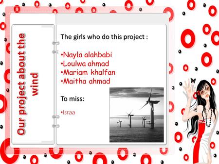 The girls who do this project : Nayla alahbabi Loulwa ahmad Mariam khalfan Maitha ahmad To miss: Israa.