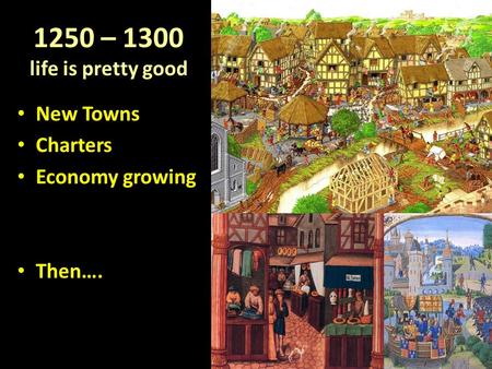 1250 – 1300 life is pretty good New Towns New Towns Charters Charters Economy growing Economy growing Then…. Then….