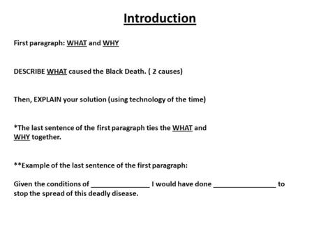 Introduction First paragraph: WHAT and WHY DESCRIBE WHAT caused the Black Death. ( 2 causes) Then, EXPLAIN your solution (using technology of the time)