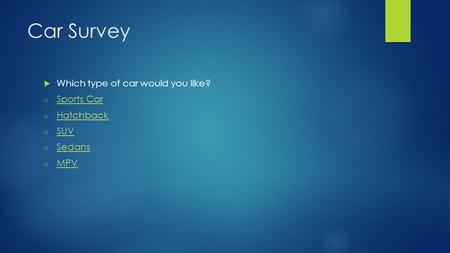 Car Survey  Which type of car would you like? o Sports Car Sports Car o Hatchback Hatchback o SUV SUV o Sedans Sedans o MPV MPV.