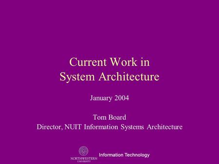 Information Technology Current Work in System Architecture January 2004 Tom Board Director, NUIT Information Systems Architecture.