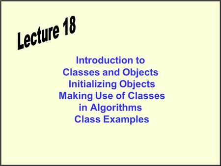 Introduction to Classes and Objects Initializing Objects Making Use of Classes in Algorithms Class Examples.