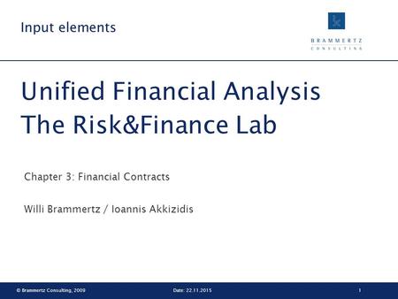 © Brammertz Consulting, 20091Date: 22.11.2015 Unified Financial Analysis The Risk&Finance Lab Chapter 3: Financial Contracts Willi Brammertz / Ioannis.