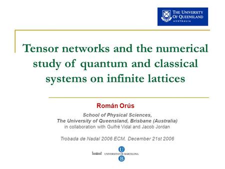 Tensor networks and the numerical study of quantum and classical systems on infinite lattices Román Orús School of Physical Sciences, The University of.