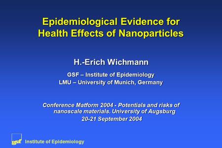 Institute of Epidemiology Epidemiological Evidence for Health Effects of Nanoparticles H.-Erich Wichmann GSF – Institute of Epidemiology LMU – University.