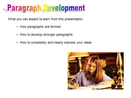 How paragraphs are formed How to develop stronger paragraphs How to completely and clearly express your ideas What you can expect to learn from this presentation: