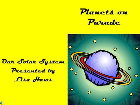 Planets on Parade Our Solar System Presented by Lisa Haws.