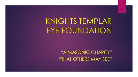 KNIGHTS TEMPLAR EYE FOUNDATION “A MASONIC CHARITY” “THAT OTHERS MAY SEE” 1.