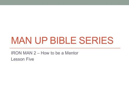 MAN UP BIBLE SERIES IRON MAN 2 – How to be a Mentor Lesson Five.