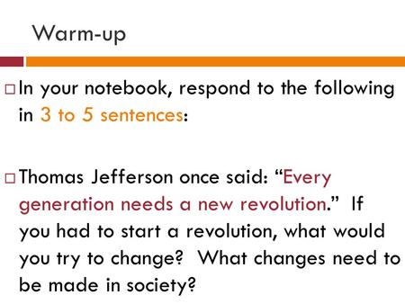 Warm-up  In your notebook, respond to the following in 3 to 5 sentences:  Thomas Jefferson once said: “Every generation needs a new revolution.” If you.