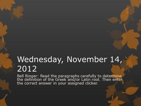 Wednesday, November 14, 2012 Bell Ringer: Read the paragraphs carefully to determine the definition of the Greek and/or Latin root. Then enter the correct.