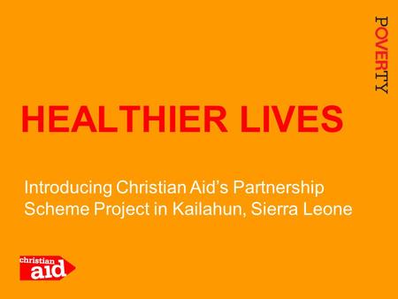 1 Introducing Christian Aid’s Partnership Scheme Project in Kailahun, Sierra Leone HEALTHIER LIVES.