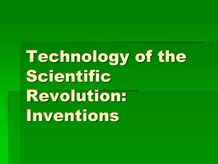 Technology of the Scientific Revolution: Inventions.