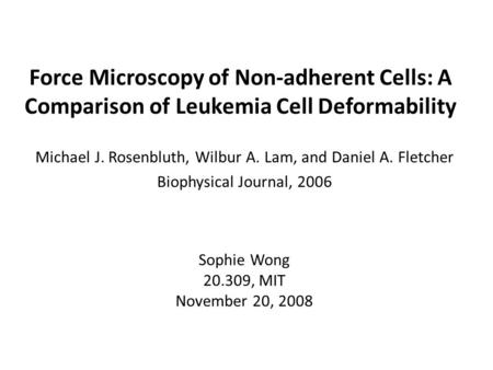 Force Microscopy of Non-adherent Cells: A Comparison of Leukemia Cell Deformability Michael J. Rosenbluth, Wilbur A. Lam, and Daniel A. Fletcher Biophysical.