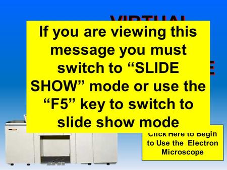 VIRTUAL ELECTRON MICROSCOPE Click Here to Begin to Use the Electron Microscope If you are viewing this message you must switch to “SLIDE SHOW” mode or.