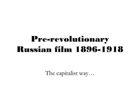 Pre-revolutionary Russian film 1896-1918 The capitalist way…