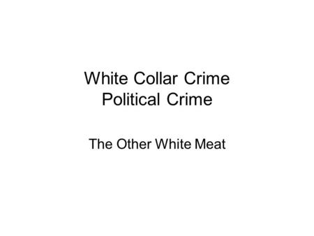 White Collar Crime Political Crime The Other White Meat.