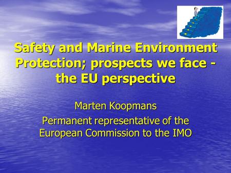 Safety and Marine Environment Protection; prospects we face - the EU perspective Marten Koopmans Permanent representative of the European Commission to.