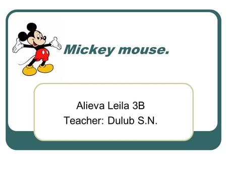 Mickey mouse. Alieva Leila 3B Teacher: Dulub S.N..