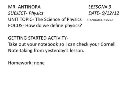 MR. ANTINORALESSON# 3 SUBJECT- PhysicsDATE- 9/12/12 UNIT TOPIC- The Science of Physics STANDARD- NYS 5.1 FOCUS- How do we define physics? GETTING STARTED.