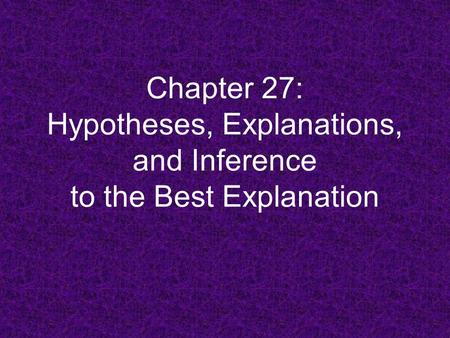 Chapter 27: Hypotheses, Explanations, and Inference to the Best Explanation.