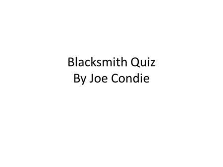 Blacksmith Quiz By Joe Condie. What was the name of the metal that most Blacksmiths used? Steel Bronze Iron Brass.