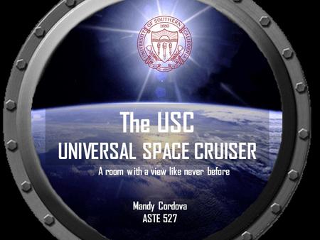 A room with a view like never before The USC UNIVERSAL SPACE CRUISER Mandy Cordova ASTE 527.