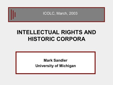 INTELLECTUAL RIGHTS AND HISTORIC CORPORA Mark Sandler University of Michigan ICOLC, March, 2003.