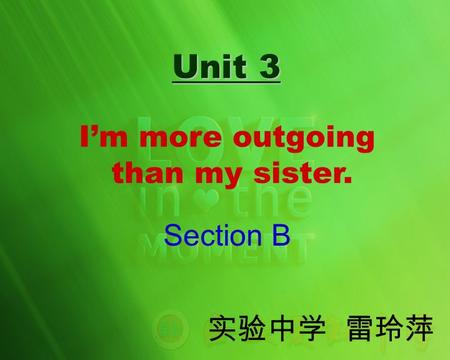 Unit 3 Unit 3 I’m more outgoing than my sister. Section B 实验中学 雷玲萍.