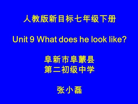 人教版新目标七年级下册 Unit 9 What does he look like? 阜新市阜蒙县 第二初级中学 张小磊.