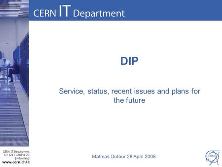 CERN IT Department CH-1211 Genève 23 Switzerland www.cern.ch/i t DIP Service, status, recent issues and plans for the future Mathias Dutour 28 April 2008.