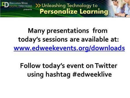 Many presentations from today’s sessions are available at: www.edweekevents.org/downloadswww.edweekevents.org/downloads Follow today’s event on Twitter.