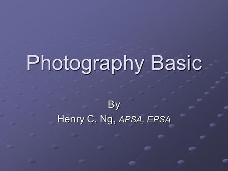 Photography Basic By Henry C. Ng, APSA, EPSA. Topics Basic Photography theory Image sharpness Basic camera functions Digital Photography Basic composition.