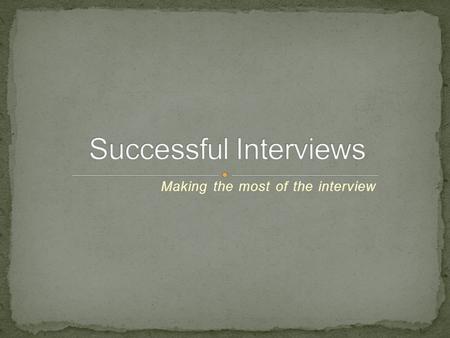 Making the most of the interview. Preparing for interviews The interview experience Questions to expect and to ask Different types of interview Assessment.