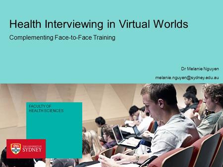 FACULTY OF HEALTH SCIENCES Health Interviewing in Virtual Worlds Complementing Face-to-Face Training Dr Melanie Nguyen