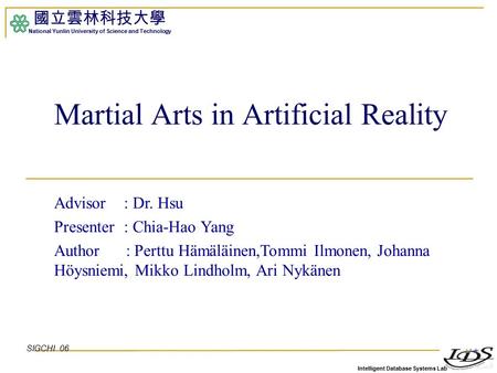 Intelligent Database Systems Lab 國立雲林科技大學 National Yunlin University of Science and Technology 1 Martial Arts in Artificial Reality Advisor : Dr. Hsu Presenter.